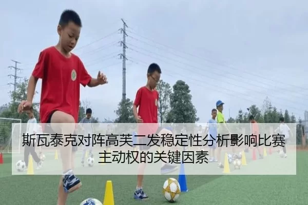 斯瓦泰克对阵高芙二发稳定性分析影响比赛主动权的关键因素