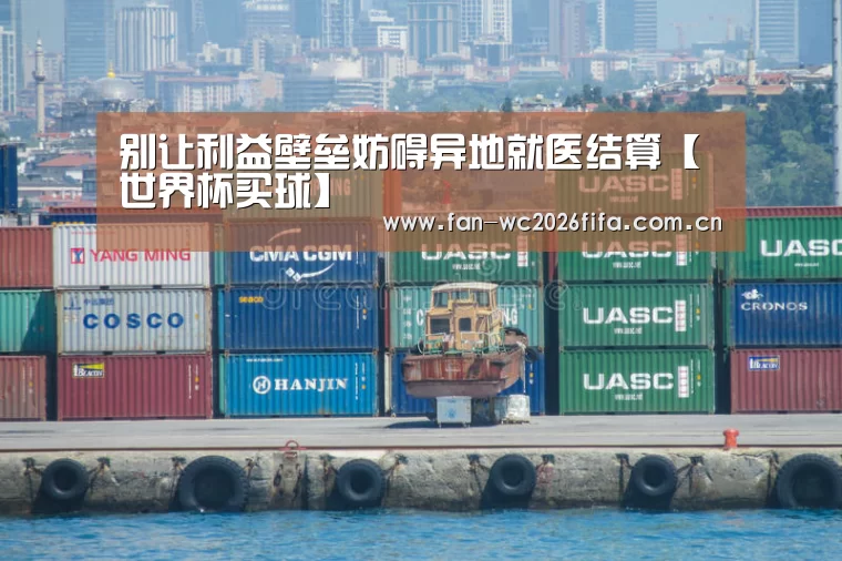 别让利益壁垒妨碍异地就医结算【世界杯买球】(图3) 世界杯下注入口